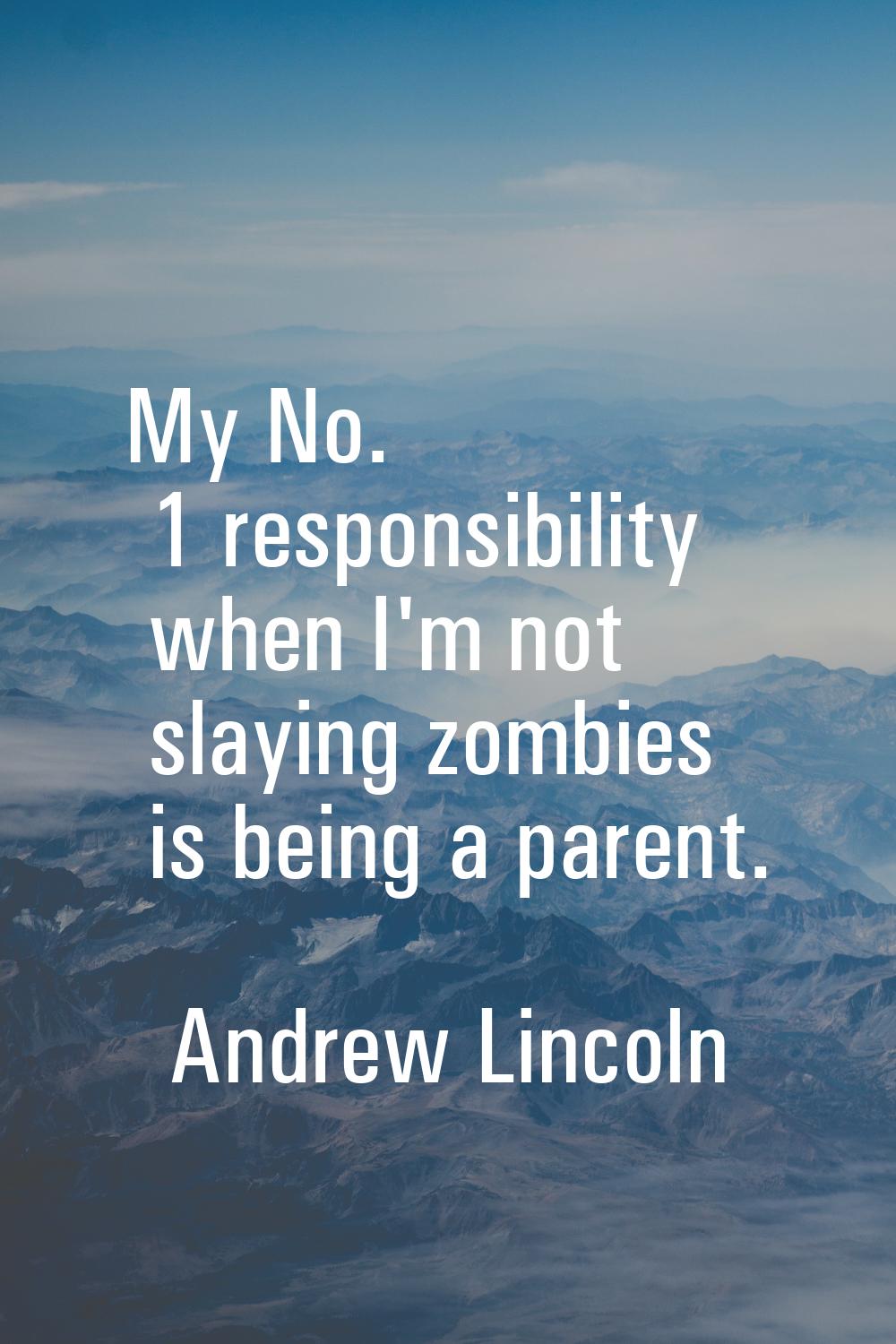 My No. 1 responsibility when I'm not slaying zombies is being a parent.