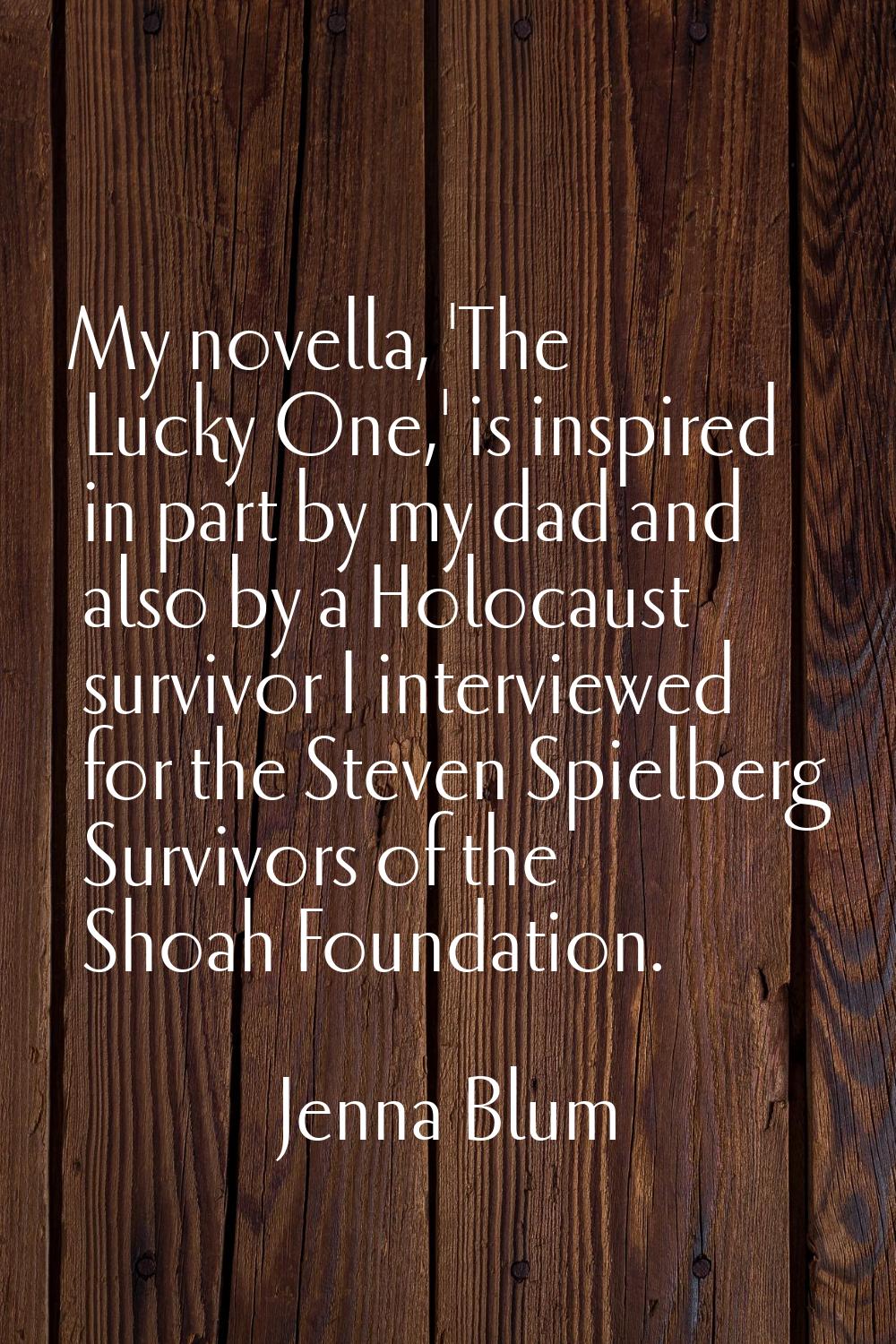 My novella, 'The Lucky One,' is inspired in part by my dad and also by a Holocaust survivor I inter