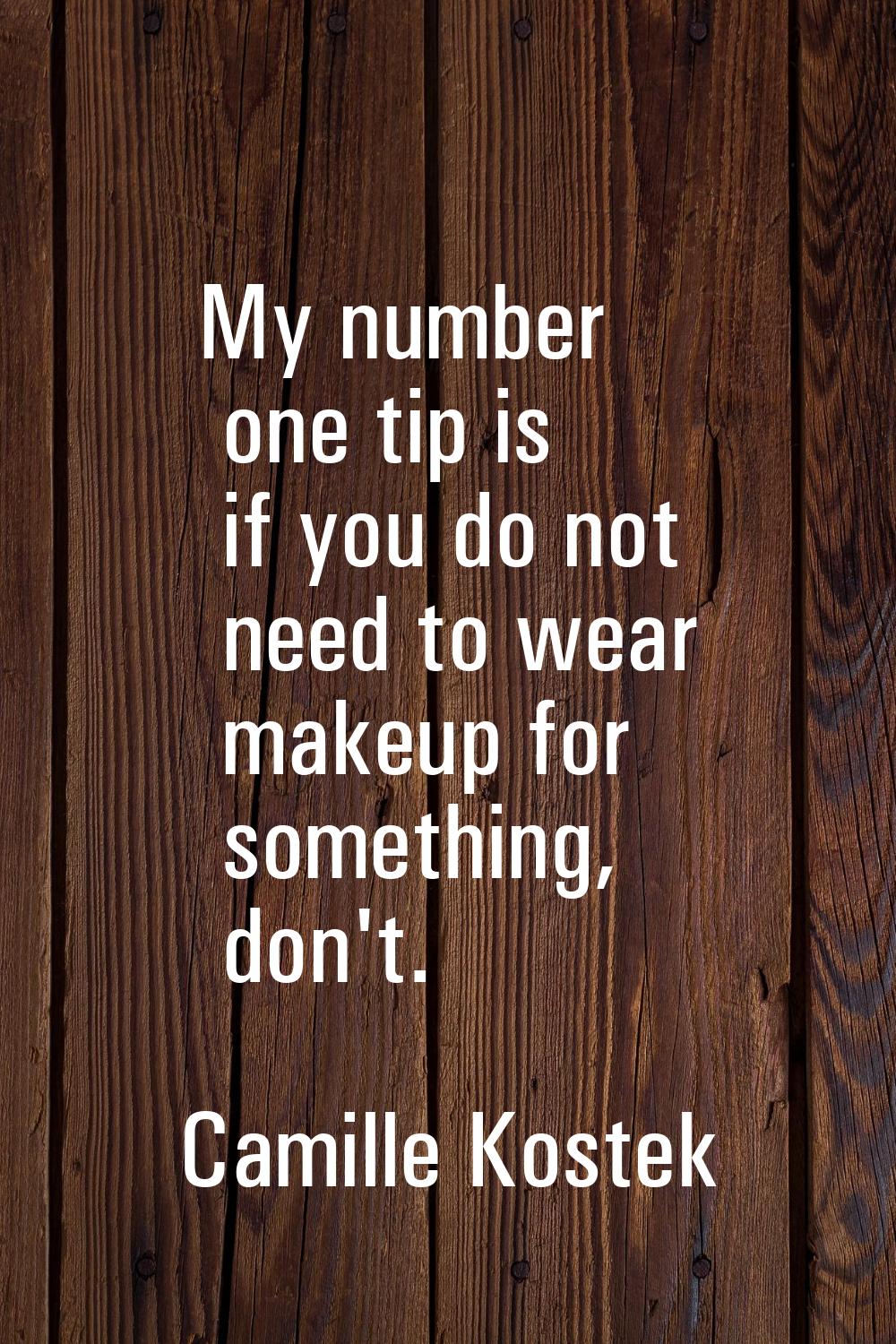 My number one tip is if you do not need to wear makeup for something, don't.