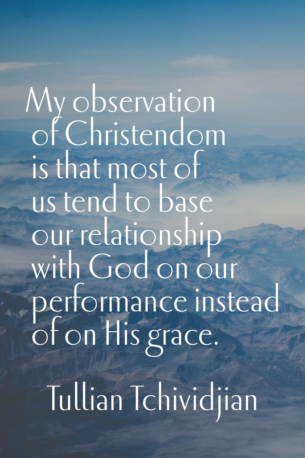 My observation of Christendom is that most of us tend to base our relationship with God on our perf
