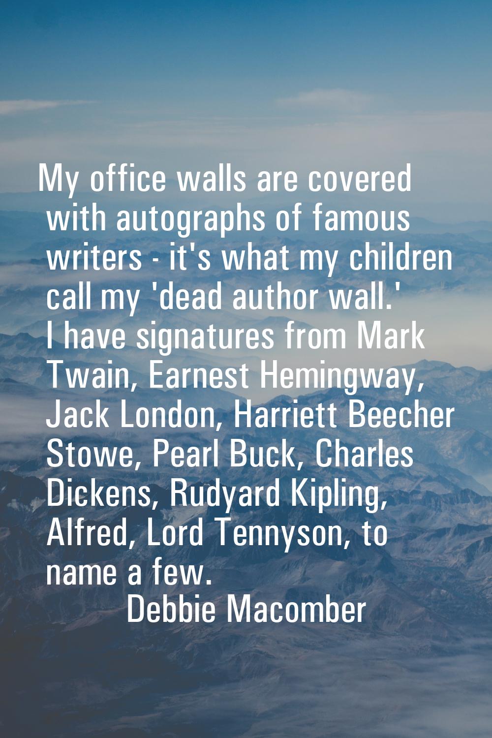 My office walls are covered with autographs of famous writers - it's what my children call my 'dead