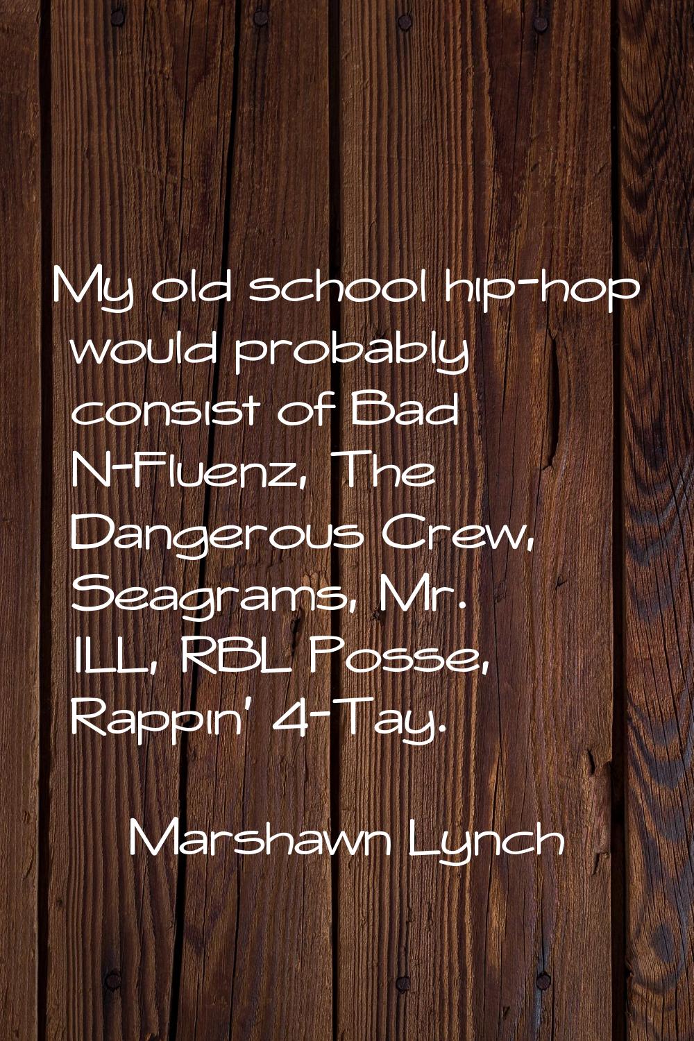 My old school hip-hop would probably consist of Bad N-Fluenz, The Dangerous Crew, Seagrams, Mr. ILL