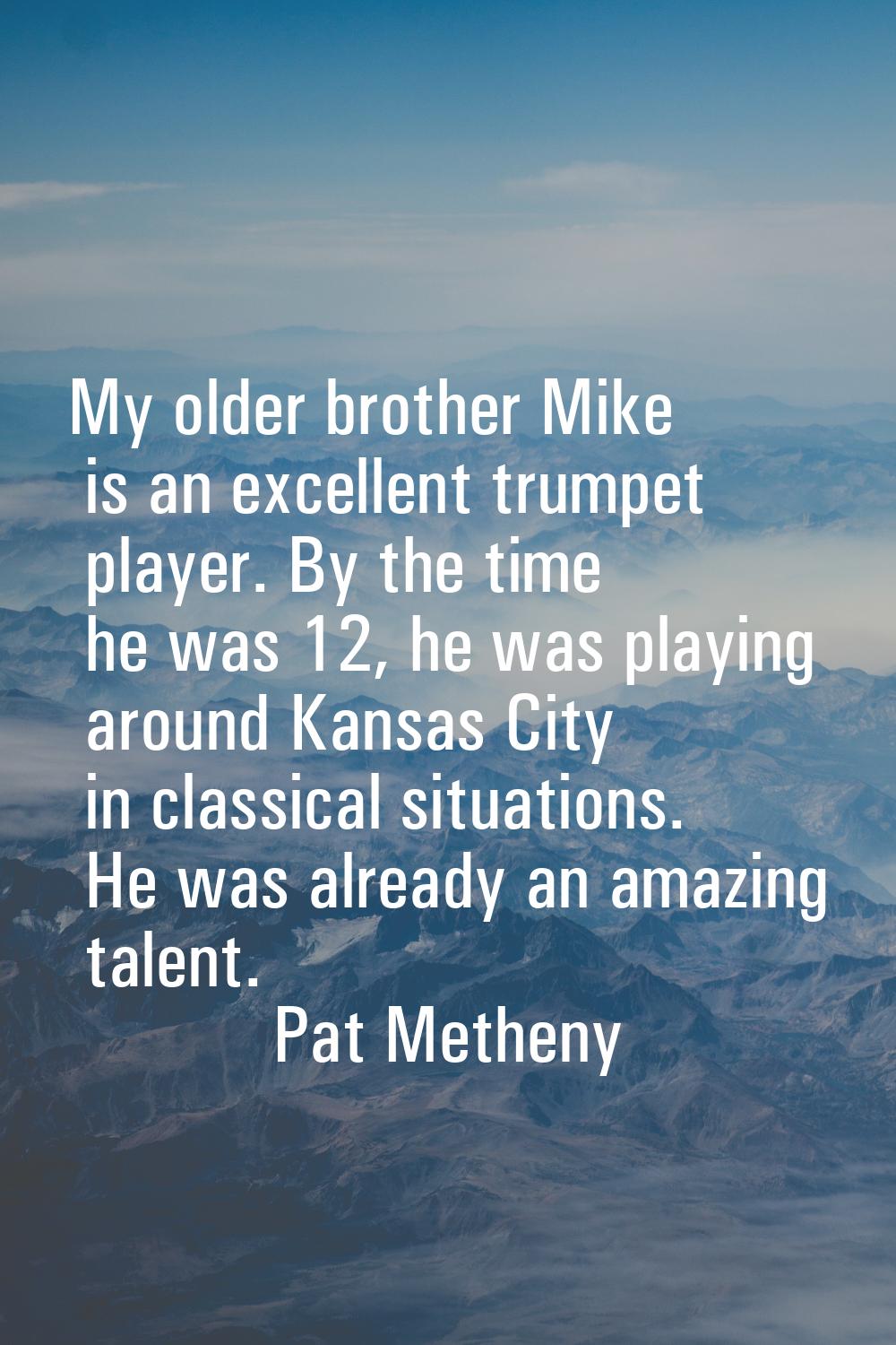 My older brother Mike is an excellent trumpet player. By the time he was 12, he was playing around 