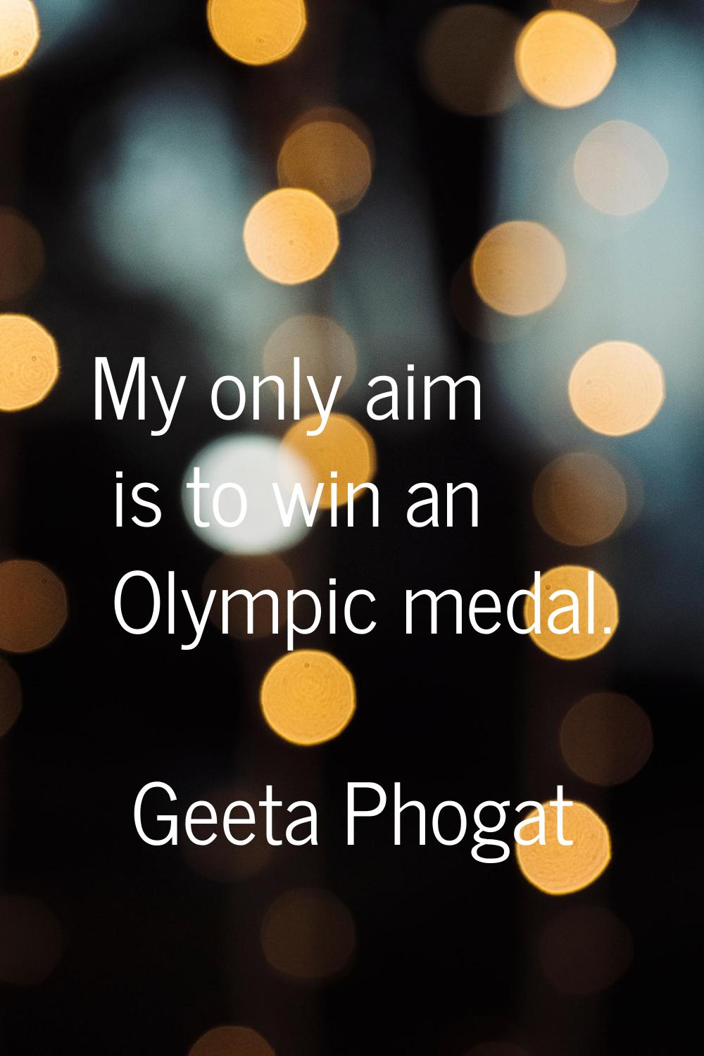 My only aim is to win an Olympic medal.