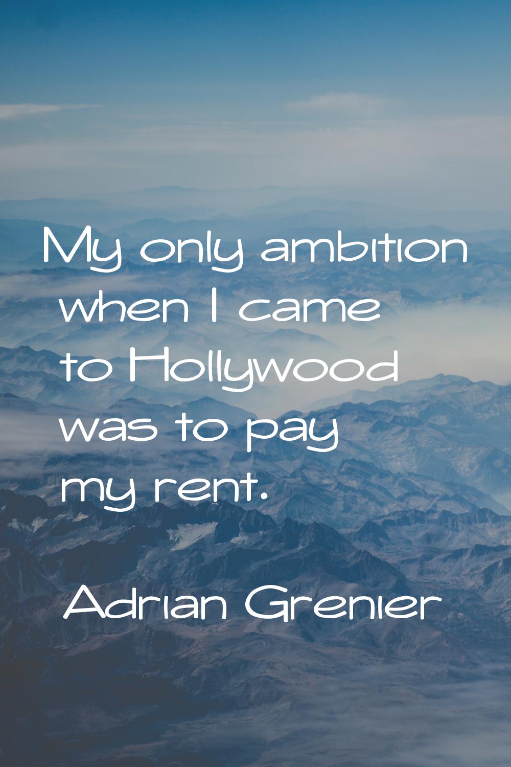 My only ambition when I came to Hollywood was to pay my rent.