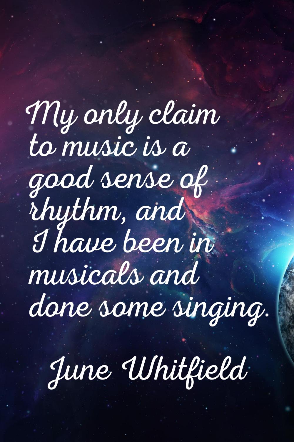 My only claim to music is a good sense of rhythm, and I have been in musicals and done some singing