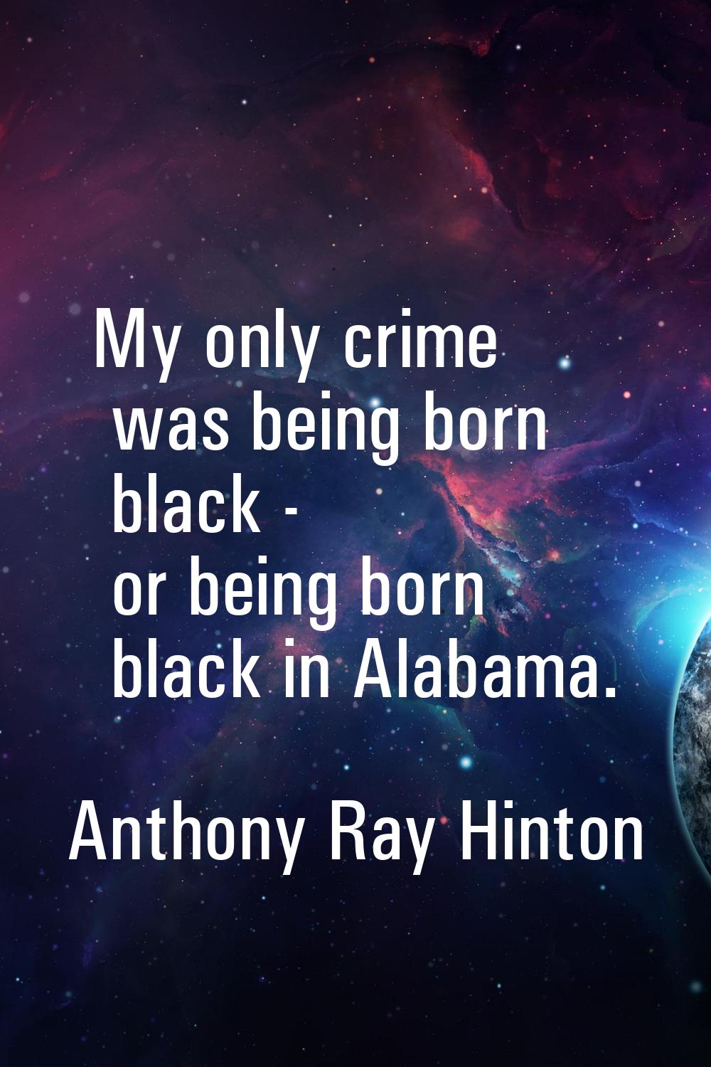 My only crime was being born black - or being born black in Alabama.