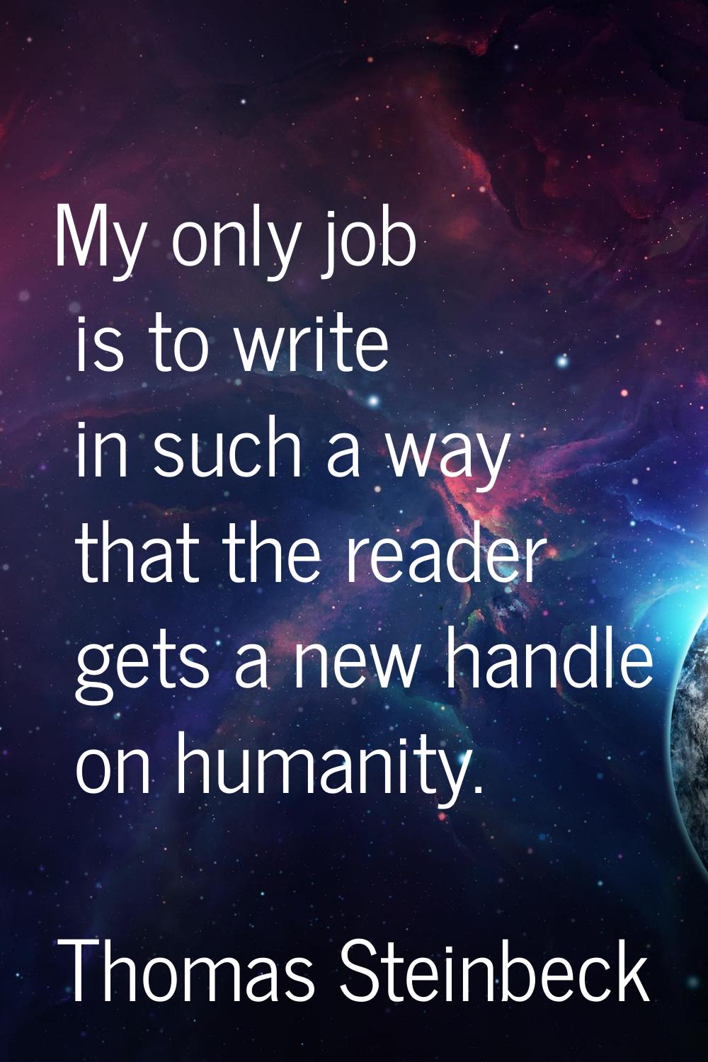 My only job is to write in such a way that the reader gets a new handle on humanity.