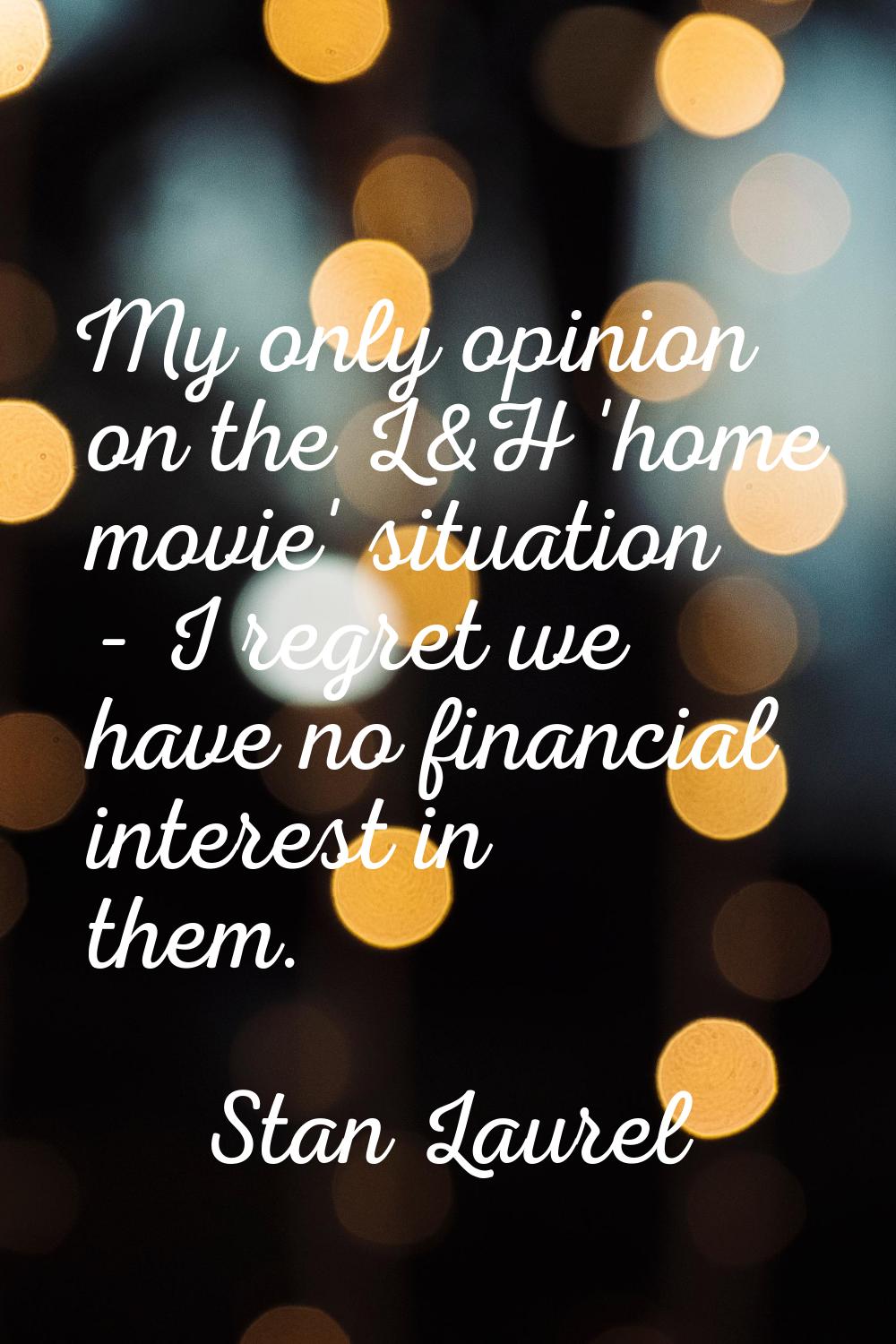My only opinion on the L&H 'home movie' situation - I regret we have no financial interest in them.