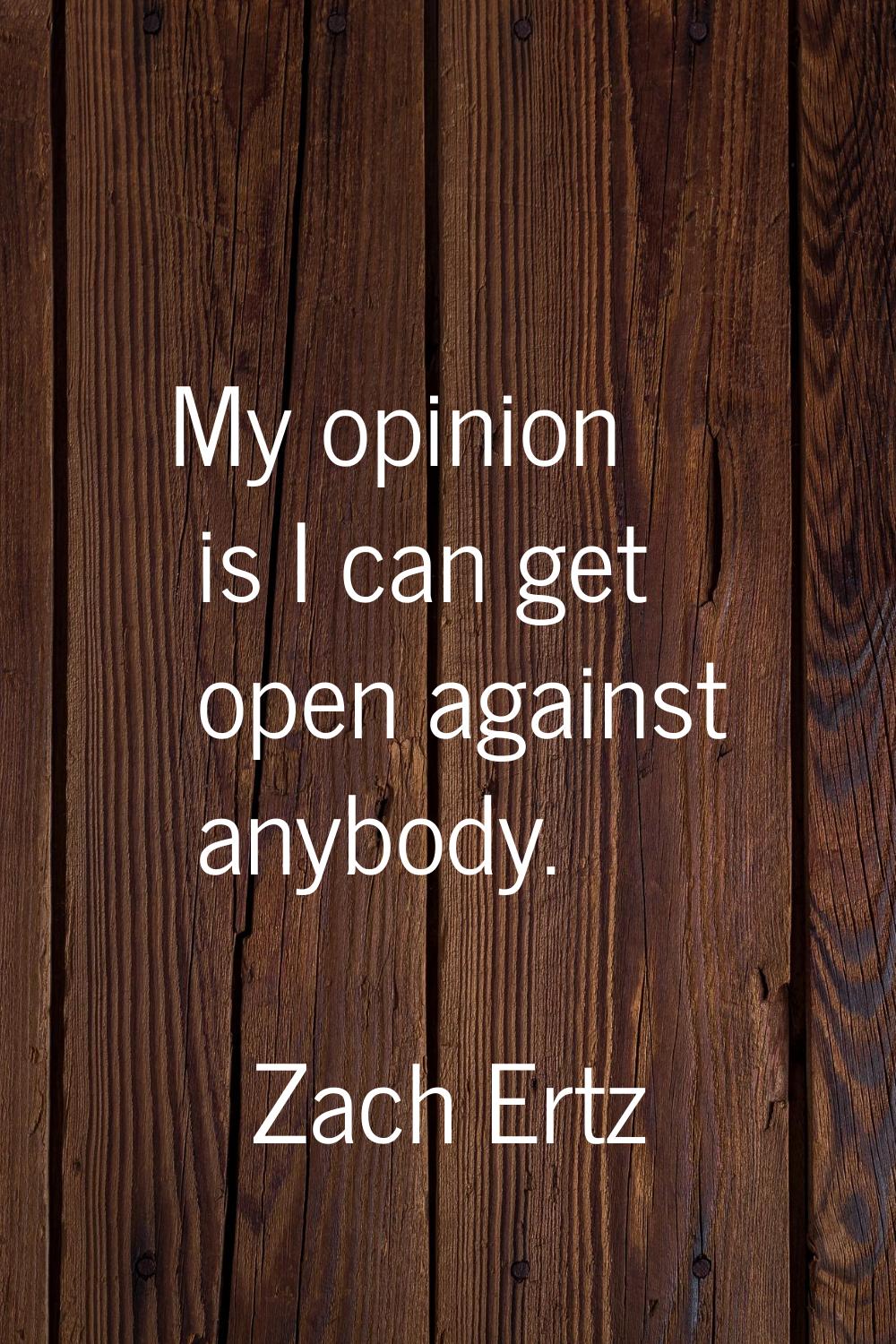 My opinion is I can get open against anybody.