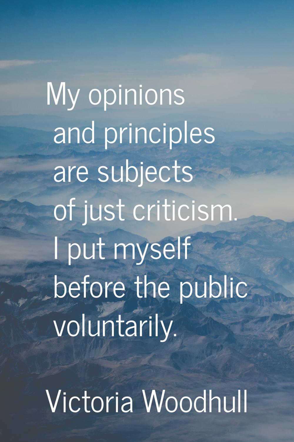 My opinions and principles are subjects of just criticism. I put myself before the public voluntari