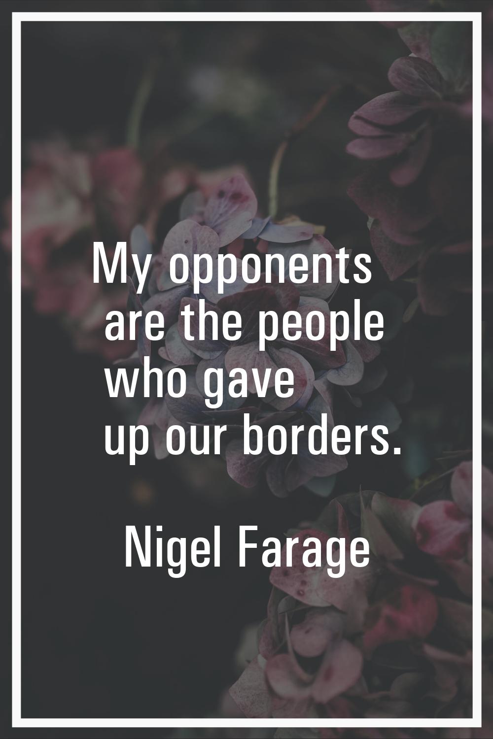 My opponents are the people who gave up our borders.