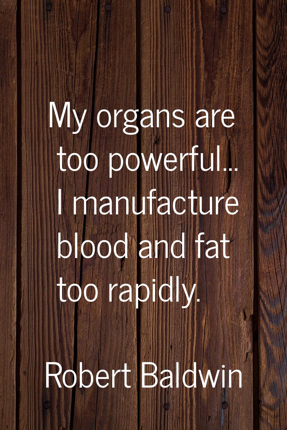 My organs are too powerful... I manufacture blood and fat too rapidly.