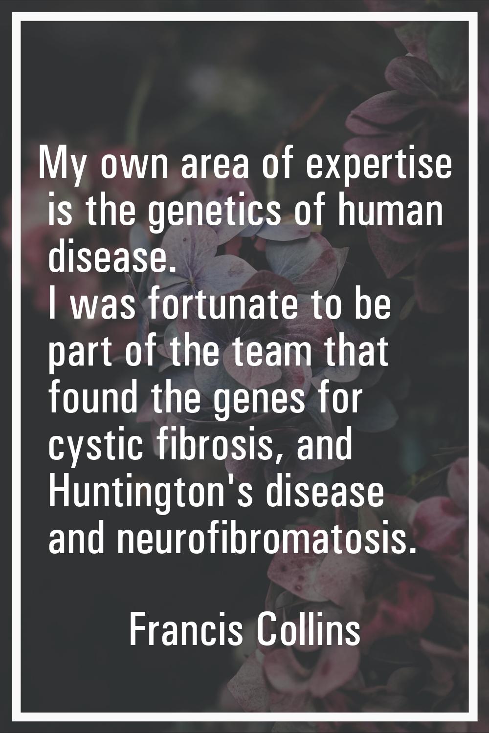 My own area of expertise is the genetics of human disease. I was fortunate to be part of the team t