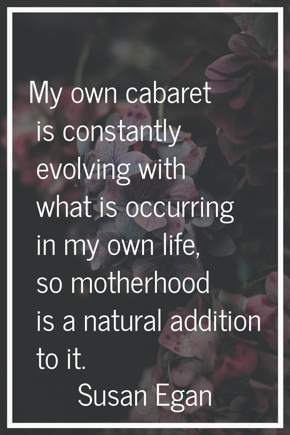 My own cabaret is constantly evolving with what is occurring in my own life, so motherhood is a nat