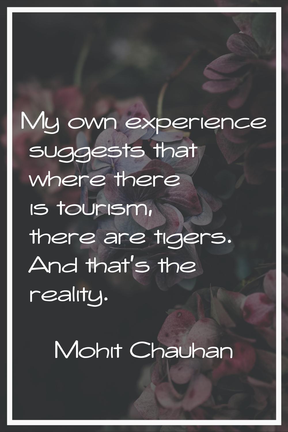 My own experience suggests that where there is tourism, there are tigers. And that's the reality.