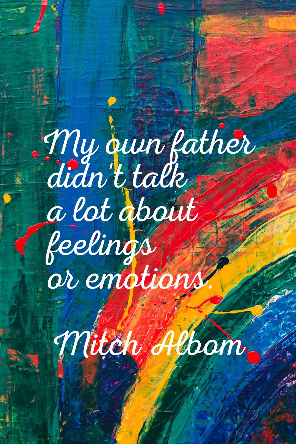 My own father didn't talk a lot about feelings or emotions.
