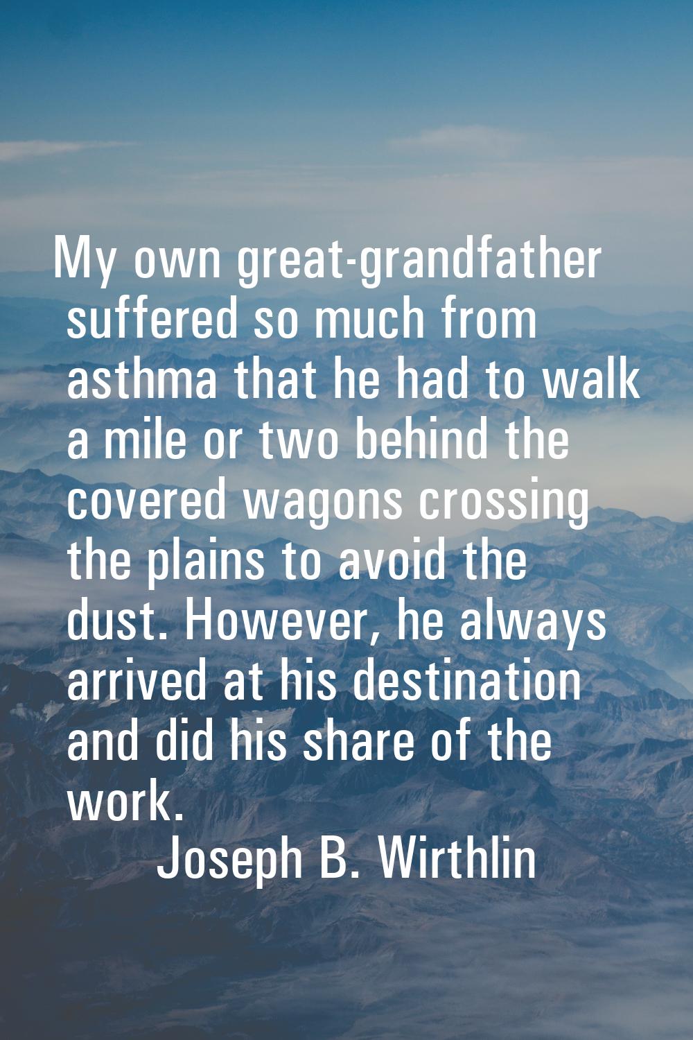 My own great-grandfather suffered so much from asthma that he had to walk a mile or two behind the 