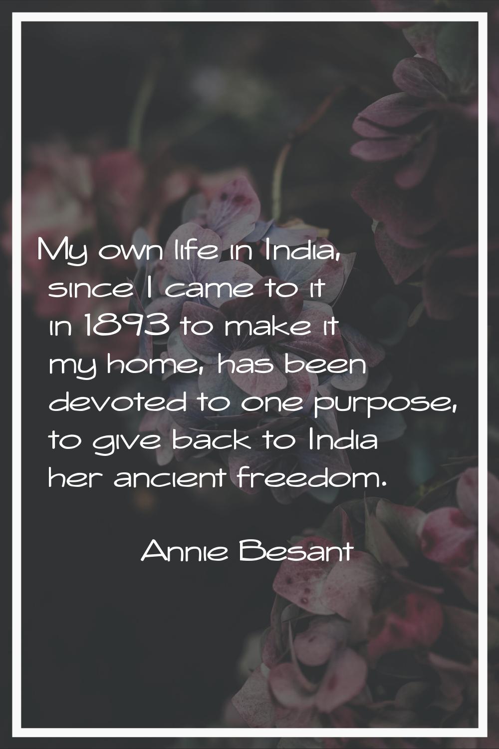 My own life in India, since I came to it in 1893 to make it my home, has been devoted to one purpos