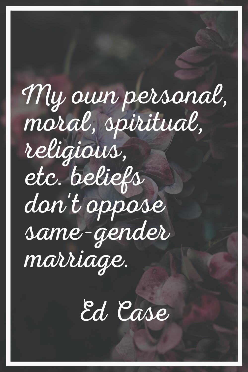 My own personal, moral, spiritual, religious, etc. beliefs don't oppose same-gender marriage.