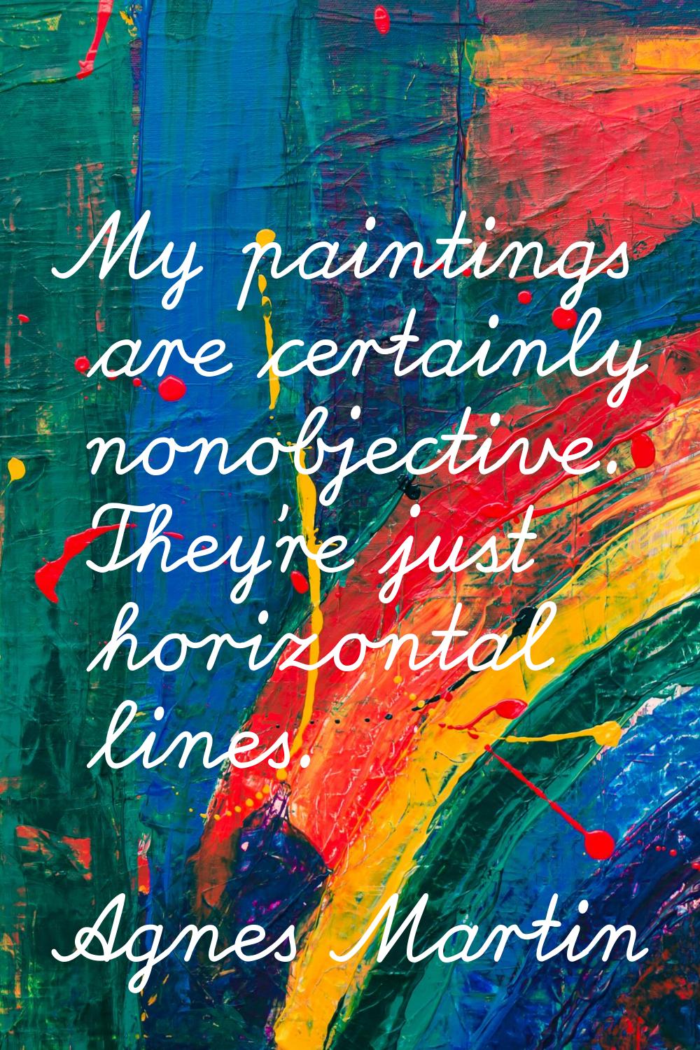 My paintings are certainly nonobjective. They're just horizontal lines.