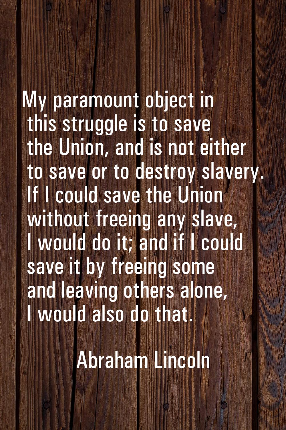 My paramount object in this struggle is to save the Union, and is not either to save or to destroy 