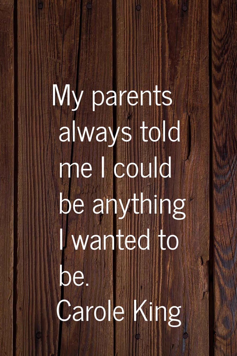 My parents always told me I could be anything I wanted to be.