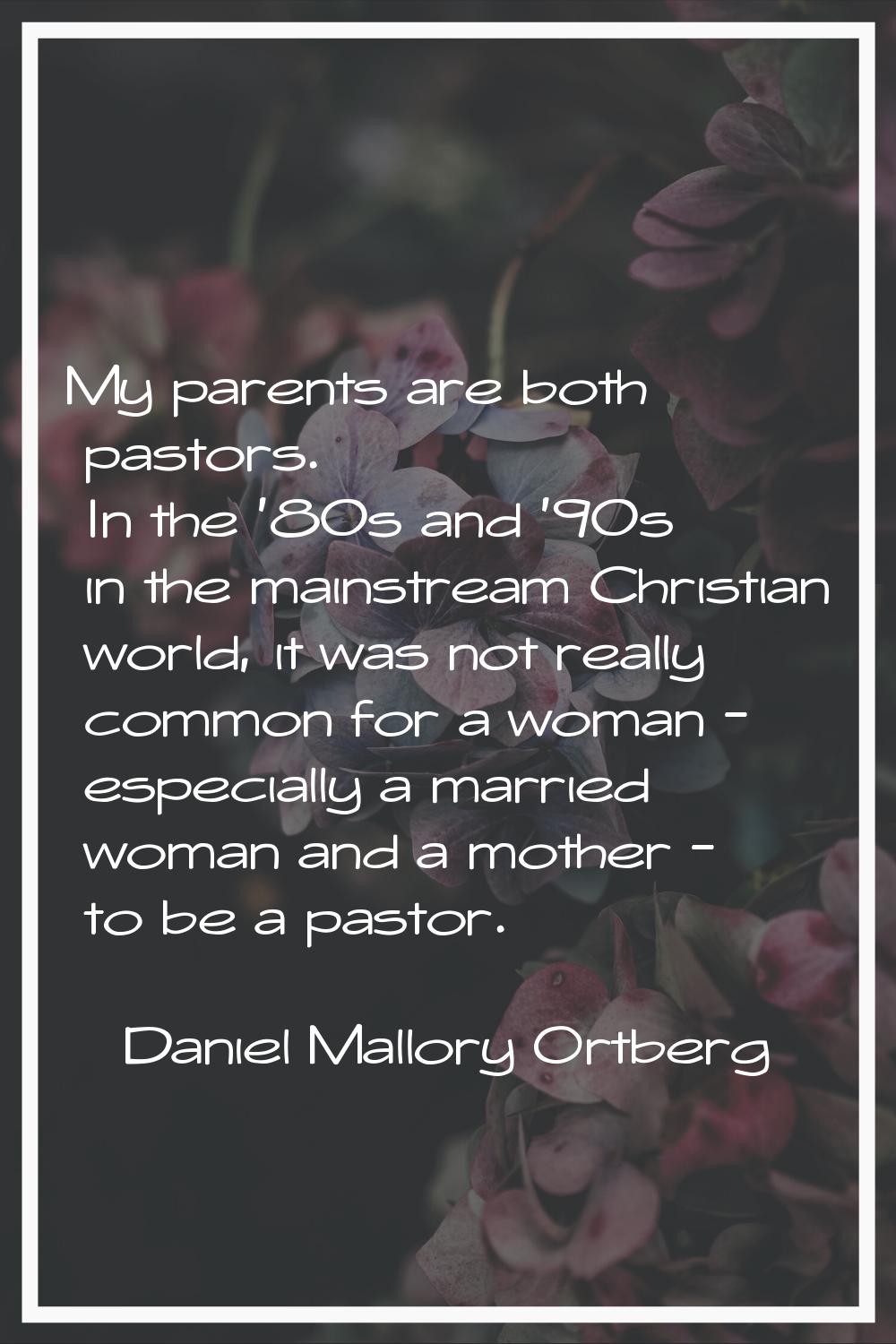 My parents are both pastors. In the '80s and '90s in the mainstream Christian world, it was not rea