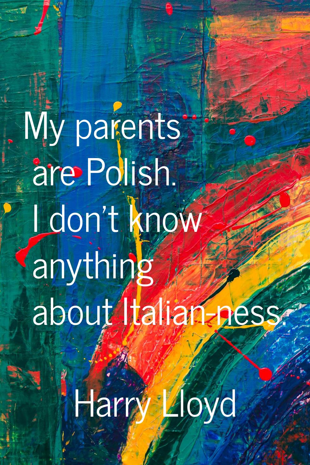 My parents are Polish. I don't know anything about Italian-ness.