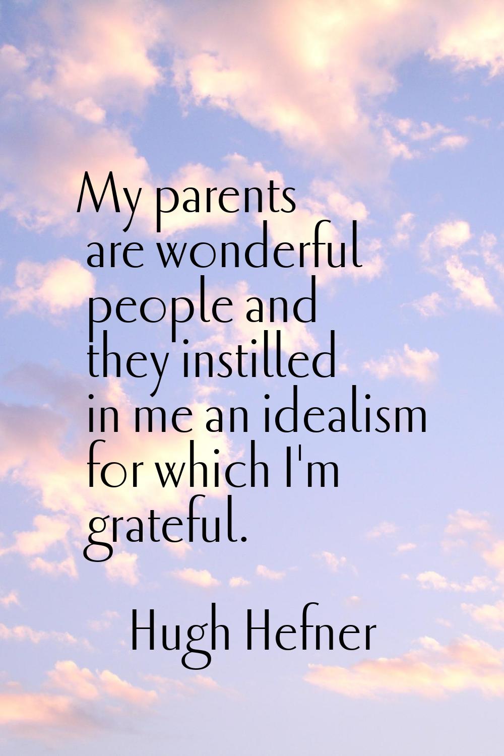 My parents are wonderful people and they instilled in me an idealism for which I'm grateful.