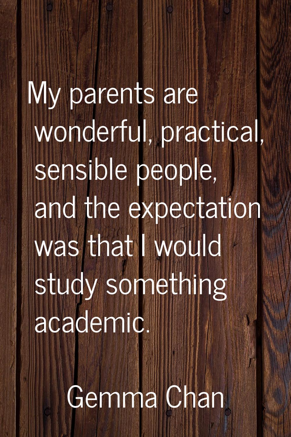 My parents are wonderful, practical, sensible people, and the expectation was that I would study so