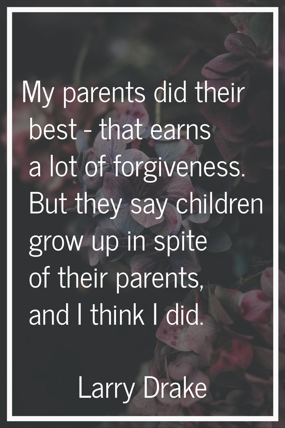 My parents did their best - that earns a lot of forgiveness. But they say children grow up in spite