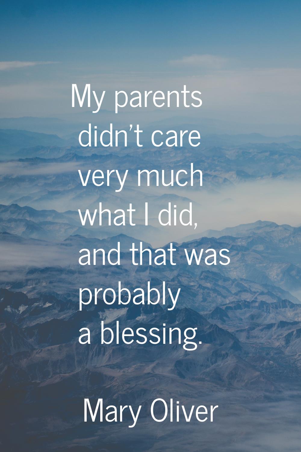 My parents didn't care very much what I did, and that was probably a blessing.