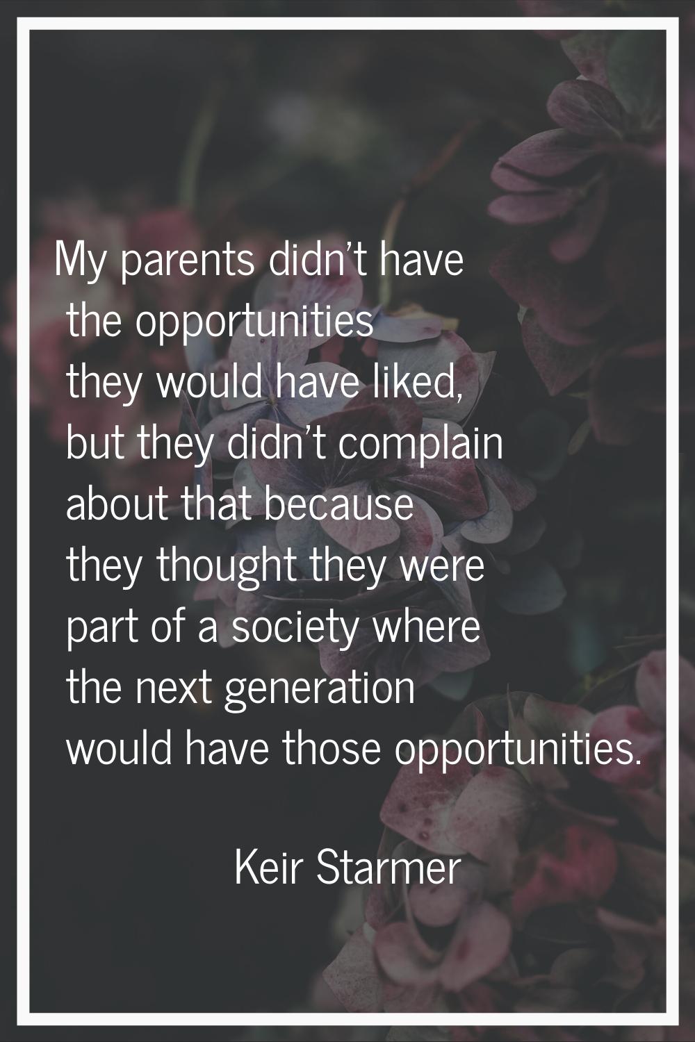 My parents didn't have the opportunities they would have liked, but they didn't complain about that