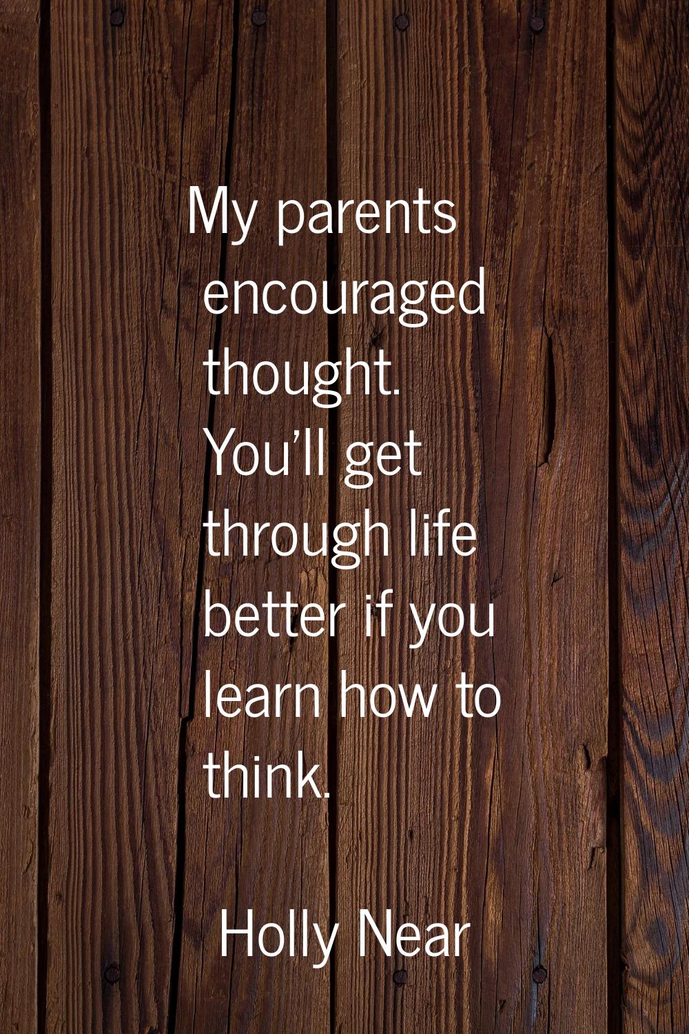 My parents encouraged thought. You'll get through life better if you learn how to think.
