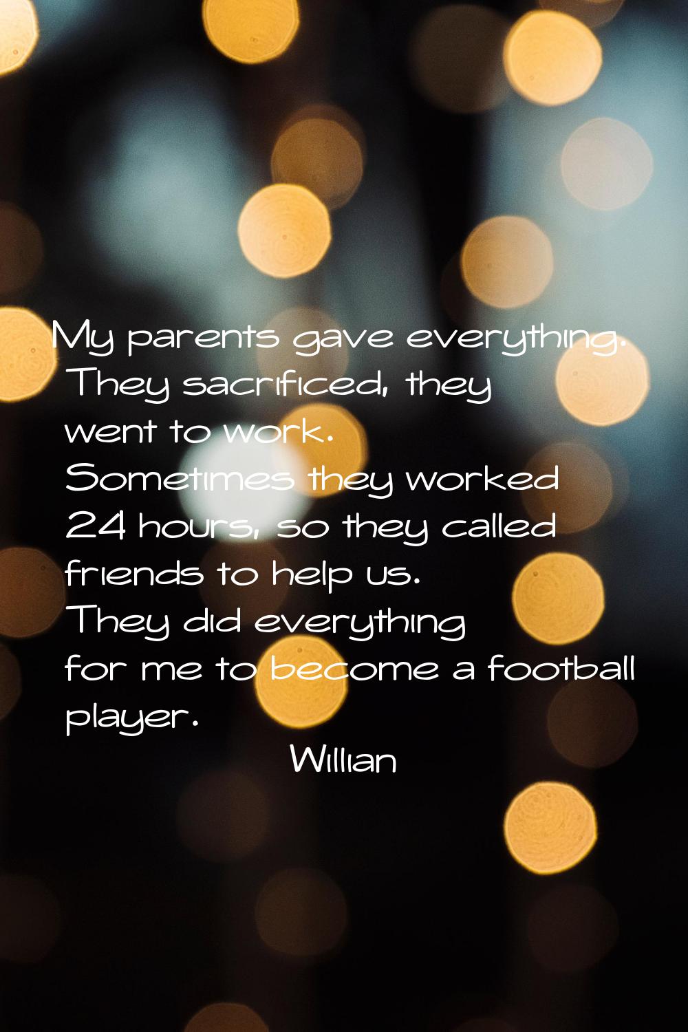 My parents gave everything. They sacrificed, they went to work. Sometimes they worked 24 hours, so 