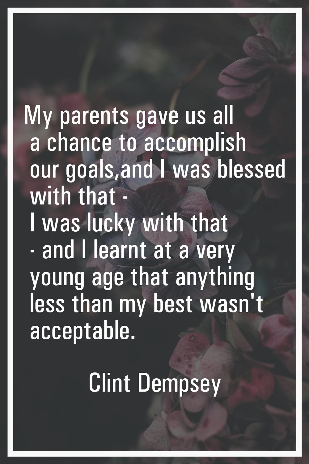 My parents gave us all a chance to accomplish our goals,and I was blessed with that - I was lucky w
