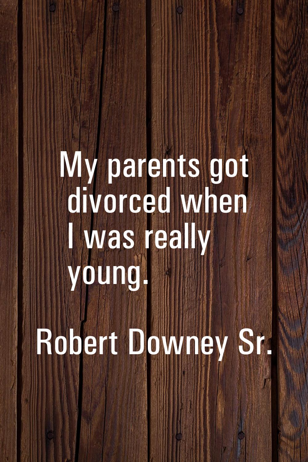 My parents got divorced when I was really young.