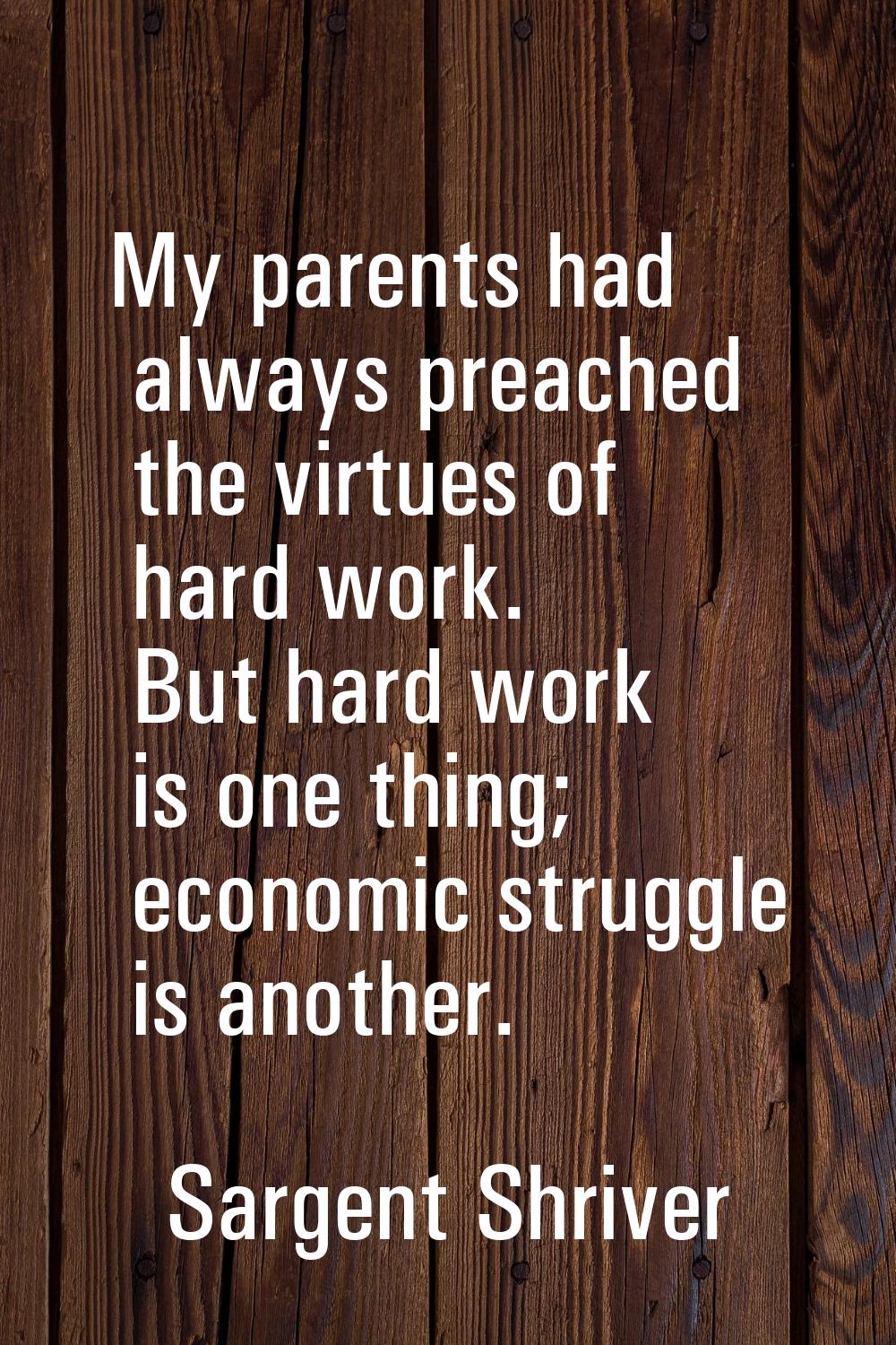 My parents had always preached the virtues of hard work. But hard work is one thing; economic strug