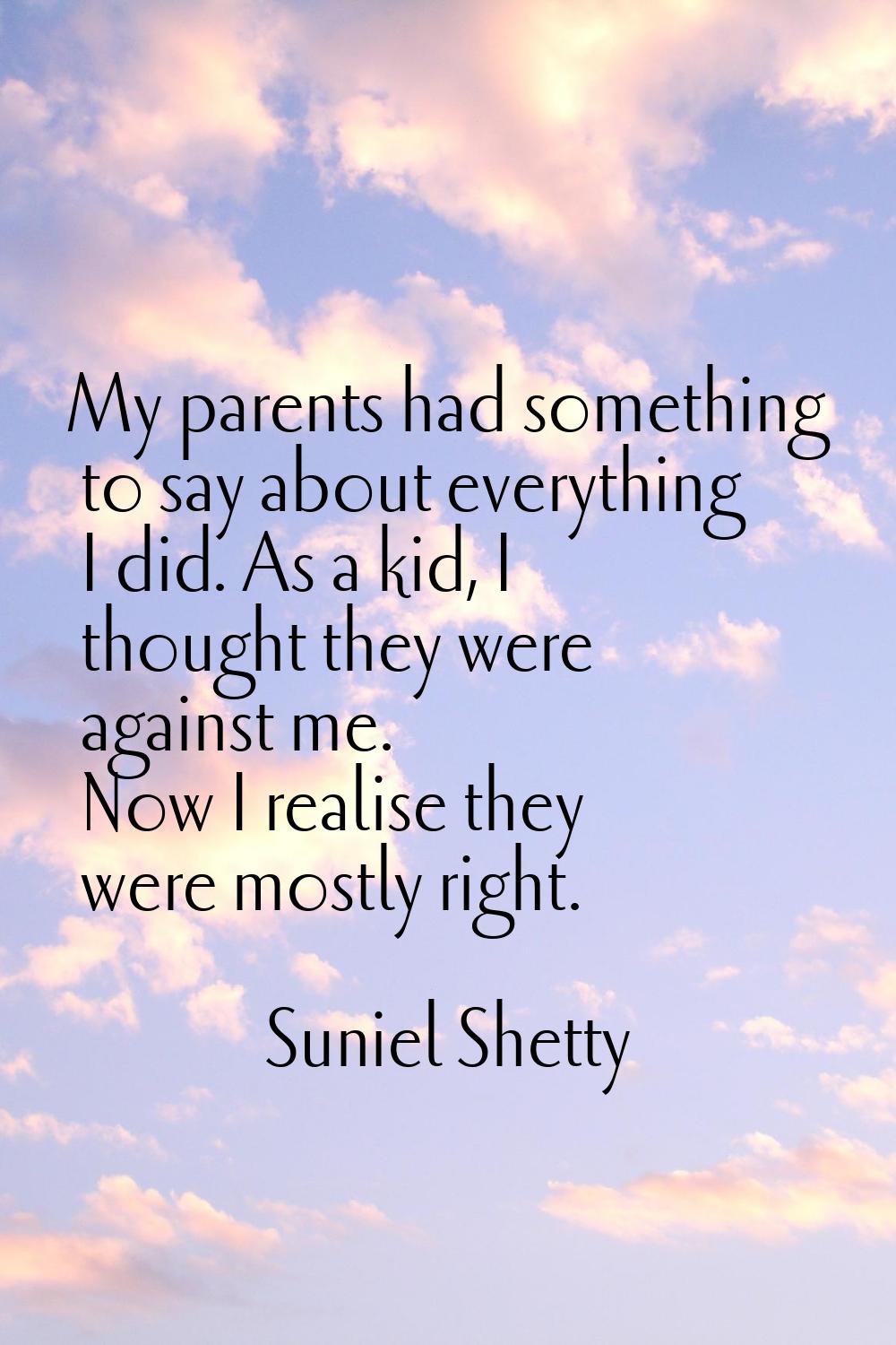 My parents had something to say about everything I did. As a kid, I thought they were against me. N