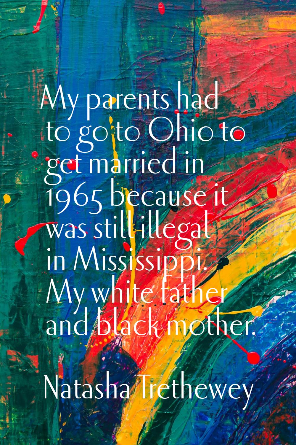 My parents had to go to Ohio to get married in 1965 because it was still illegal in Mississippi. My