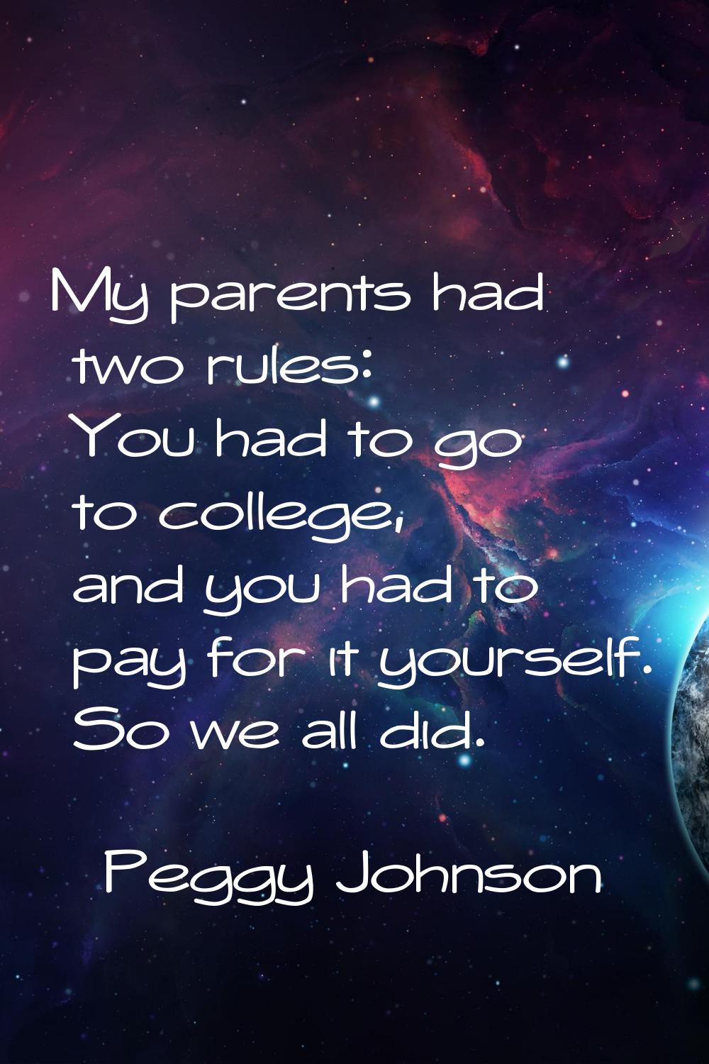 My parents had two rules: You had to go to college, and you had to pay for it yourself. So we all d