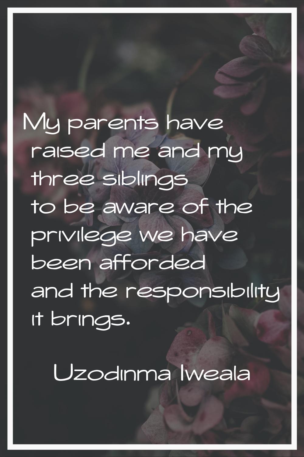 My parents have raised me and my three siblings to be aware of the privilege we have been afforded 