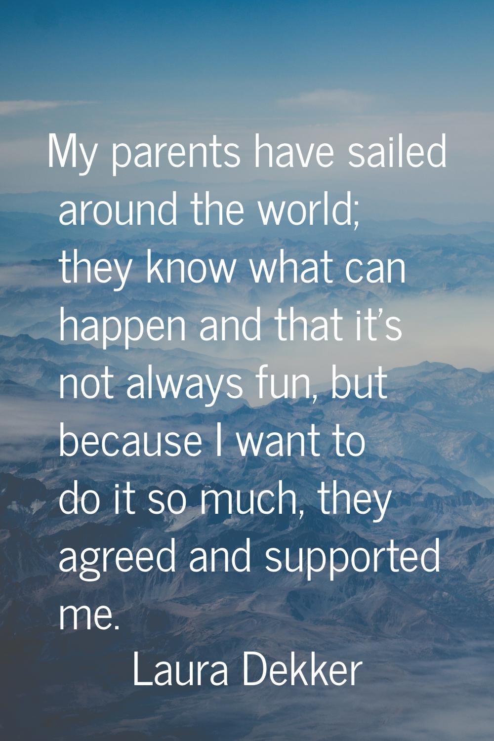 My parents have sailed around the world; they know what can happen and that it's not always fun, bu