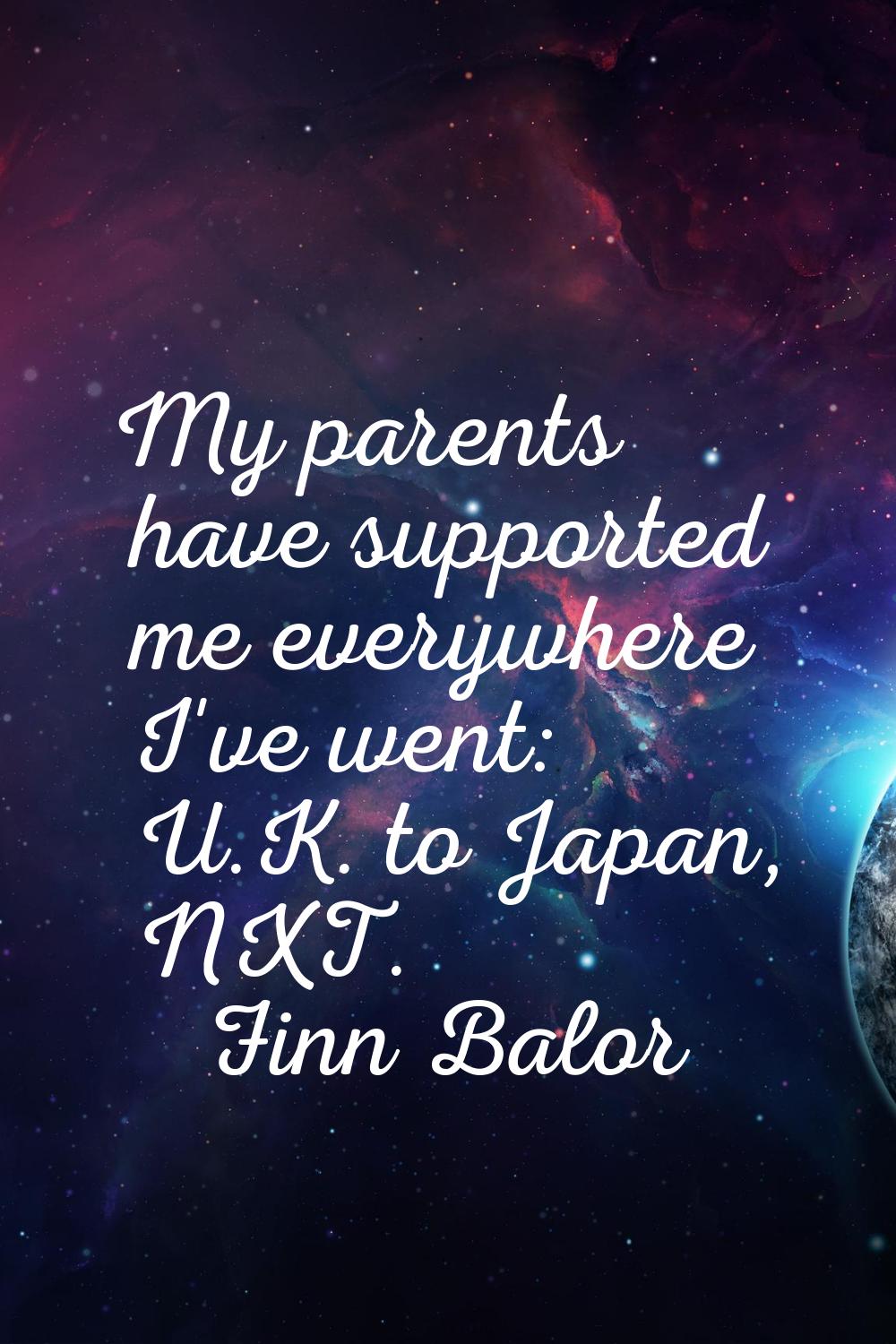 My parents have supported me everywhere I've went: U.K. to Japan, NXT.