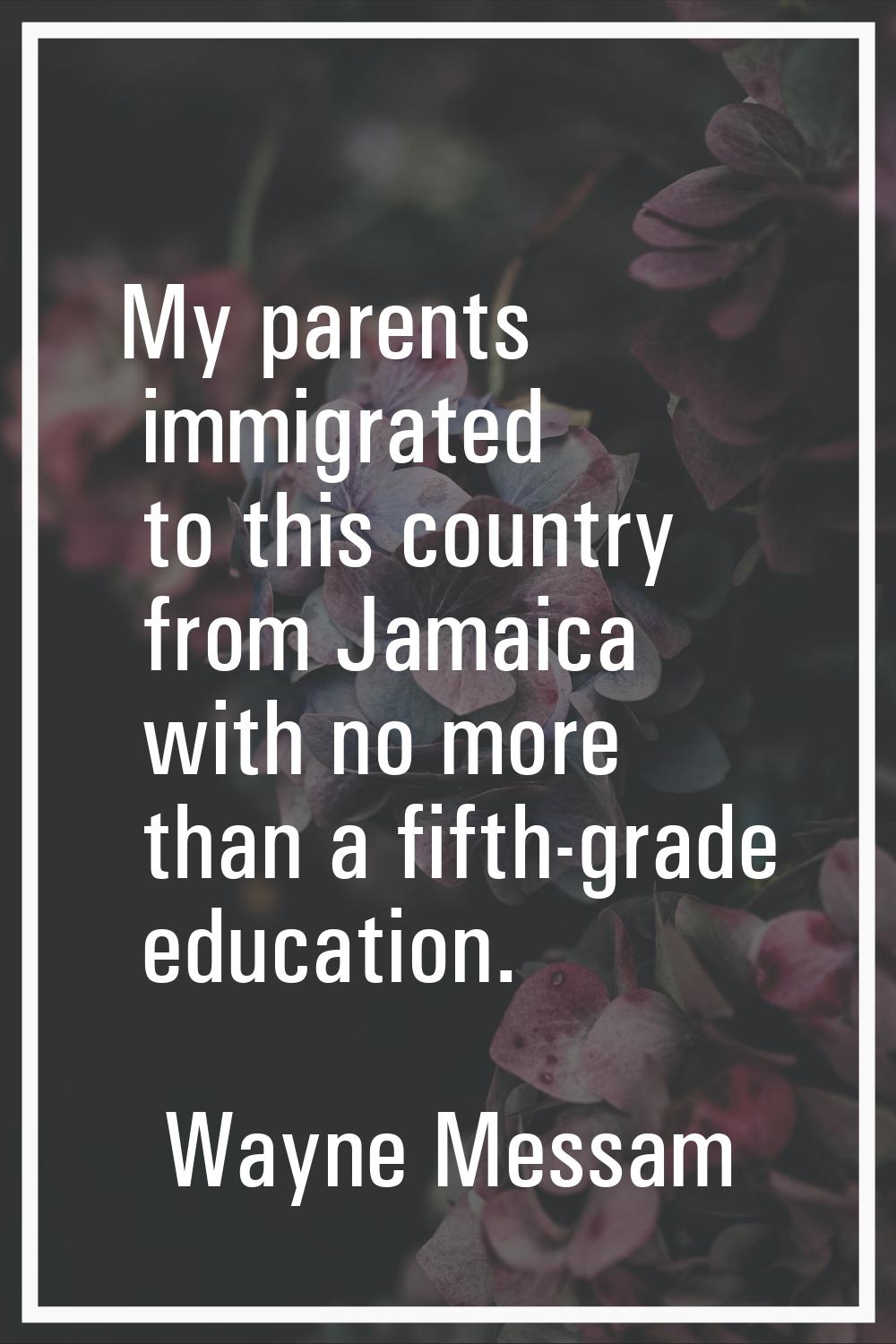 My parents immigrated to this country from Jamaica with no more than a fifth-grade education.