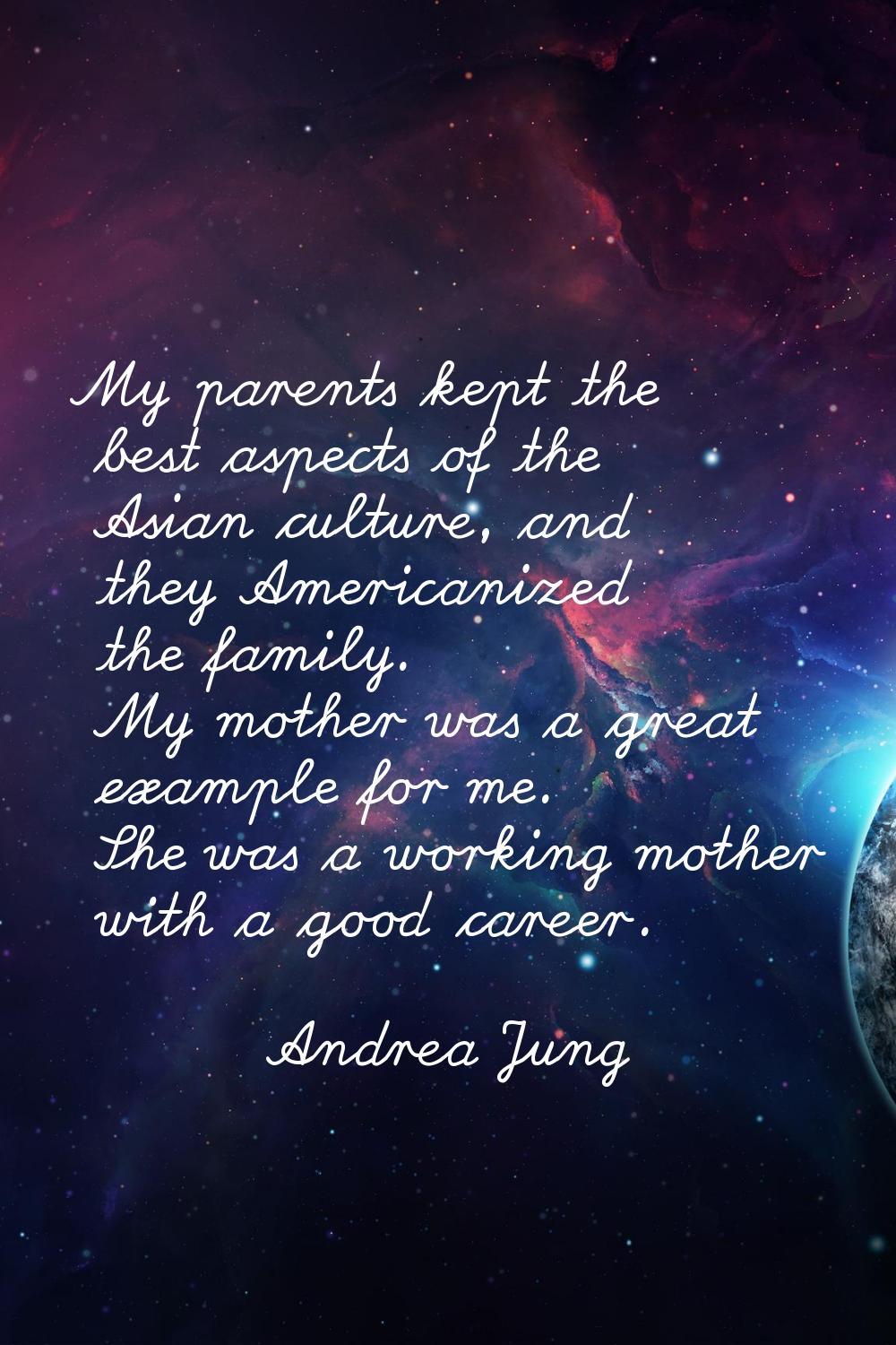 My parents kept the best aspects of the Asian culture, and they Americanized the family. My mother 