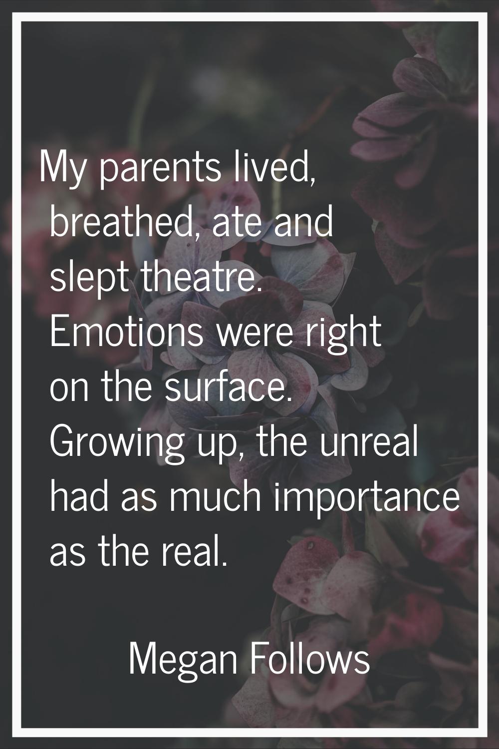 My parents lived, breathed, ate and slept theatre. Emotions were right on the surface. Growing up, 