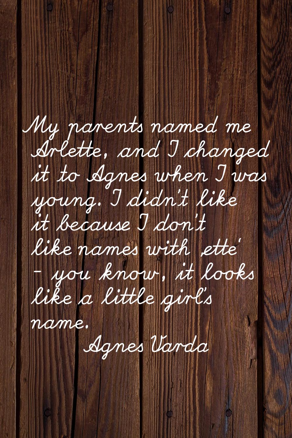 My parents named me Arlette, and I changed it to Agnes when I was young. I didn't like it because I