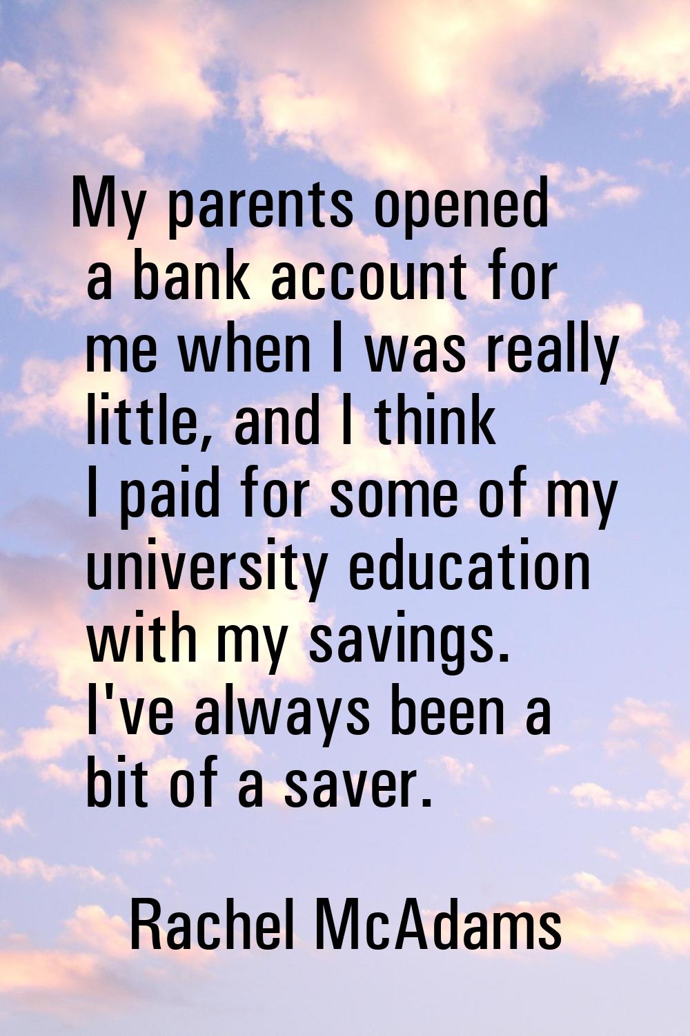 My parents opened a bank account for me when I was really little, and I think I paid for some of my